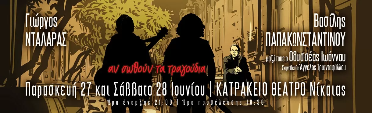 ΝΤΑΛΑΡΑΣ - Β. ΠΑΠΑΚΩΝΣΤΑΝΤΙΝΟΥ “αν σωθούν τα τραγούδια” | Αθήνα, Κατράκειο θέατρο Νίκαιας | 27/6 & 28/6