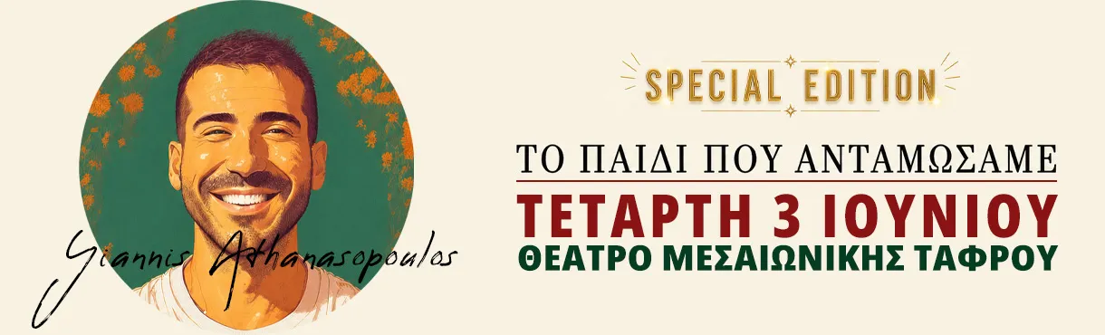 "ΤΟ ΠΑΙΔΙ ΠΟΥ ΑΝΤΑΜΩΣΑΜΕ-Special Edition" - Γιάννης Αθανασόπουλος | Θέατρο Μεσαιωνικής Τάφρου | Τετάρτη 03 Ιουνίου